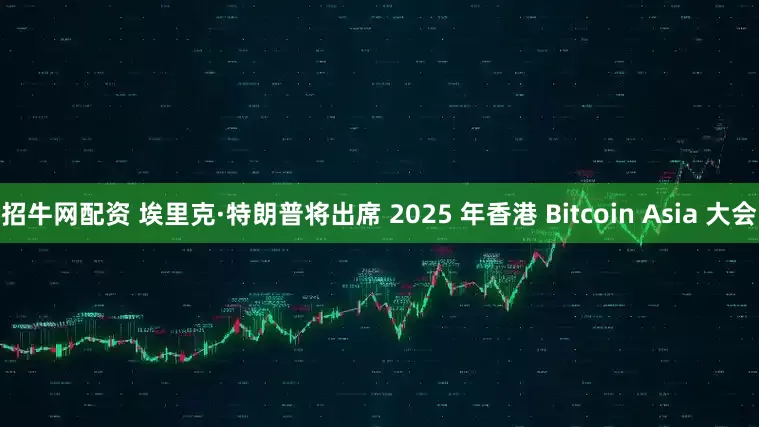 招牛网配资 埃里克·特朗普将出席 2025 年香港 Bitcoin Asia 大会