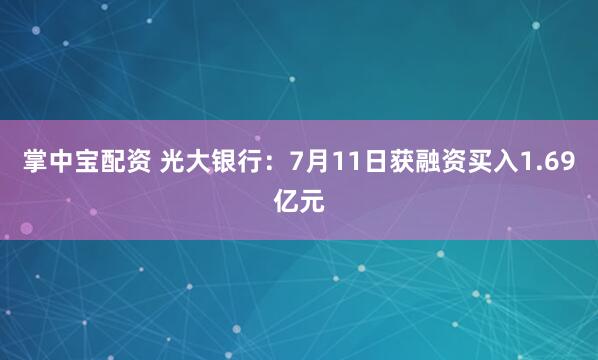 掌中宝配资 光大银行：7月11日获融资买入1.69亿元