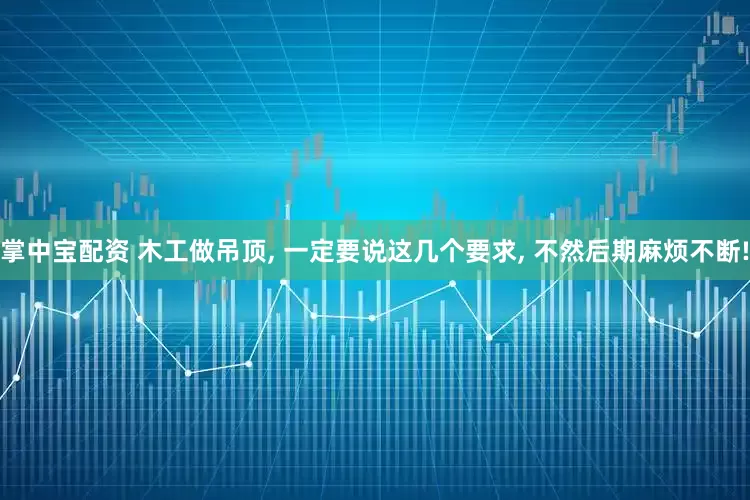 掌中宝配资 木工做吊顶, 一定要说这几个要求, 不然后期麻烦不断!