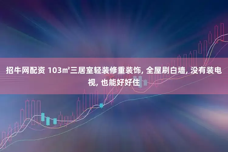 招牛网配资 103㎡三居室轻装修重装饰, 全屋刷白墙, 没有装电视, 也能好好住