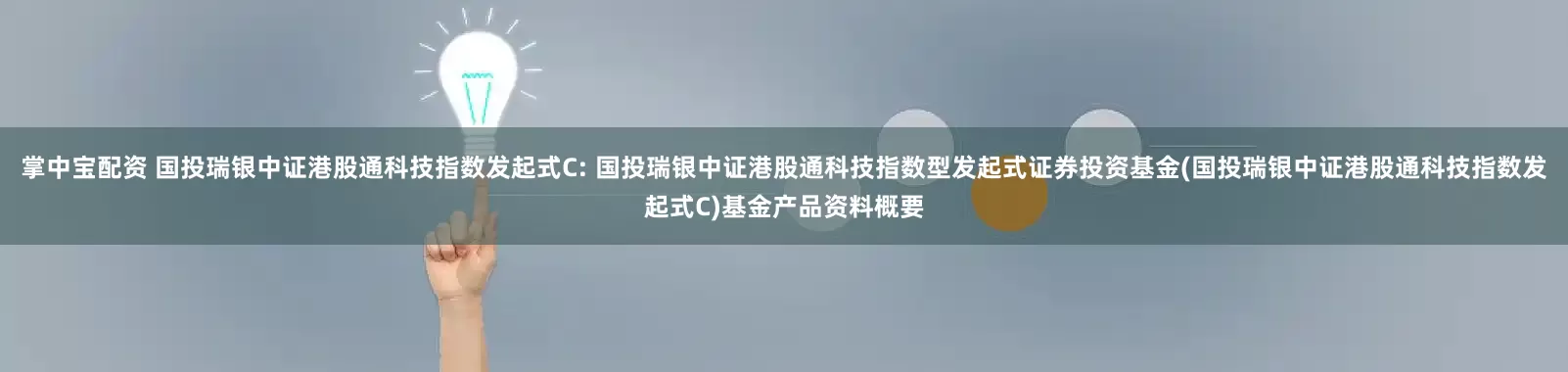 掌中宝配资 国投瑞银中证港股通科技指数发起式C: 国投瑞银中证港股通科技指数型发起式证券投资基金(国投瑞银中证港股通科技指数发起式C)基金产品资料概要