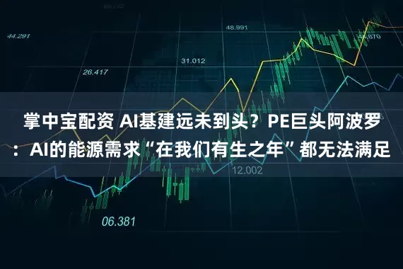 掌中宝配资 AI基建远未到头？PE巨头阿波罗：AI的能源需求“在我们有生之年”都无法满足