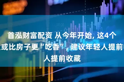 首泓财富配资 从今年开始, 这4个行业或比房子更“吃香”, 建议年轻人提前收藏